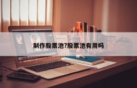 制作股票池?股票池有用吗
